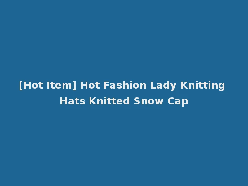 [Hot Item] Hot Fashion Lady Knitting Hats Knitted Snow Cap