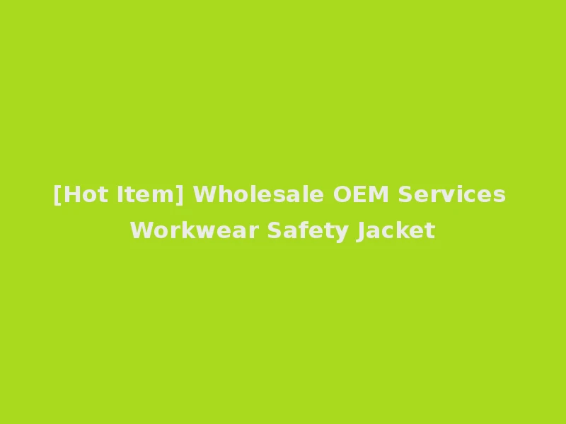 [Hot Item] Wholesale OEM Services Workwear Safety Jacket