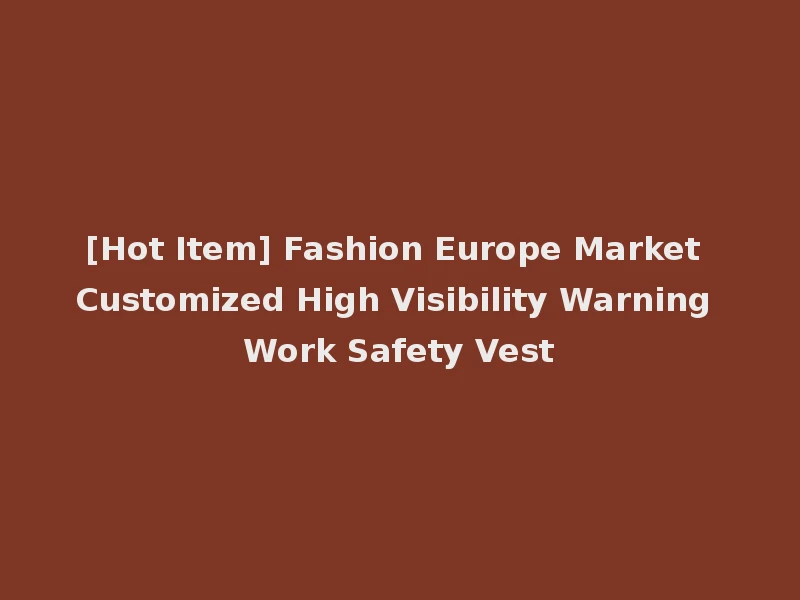 [Hot Item] Fashion Europe Market Customized High Visibility Warning Work Safety Vest