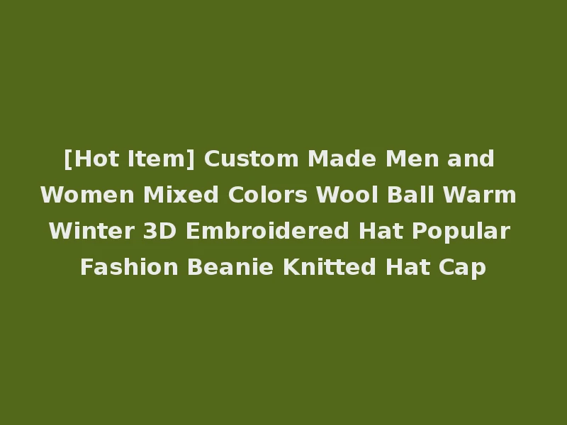 [Hot Item] Custom Made Men and Women Mixed Colors Wool Ball Warm Winter 3D Embroidered Hat Popular Fashion Beanie Knitted Hat Cap