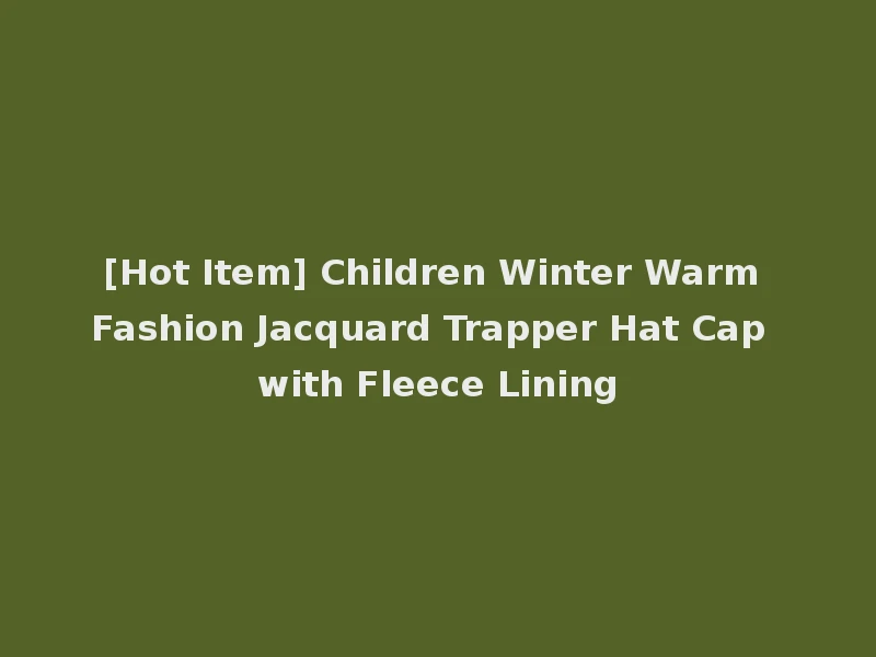 [Hot Item] Children Winter Warm Fashion Jacquard Trapper Hat Cap with Fleece Lining