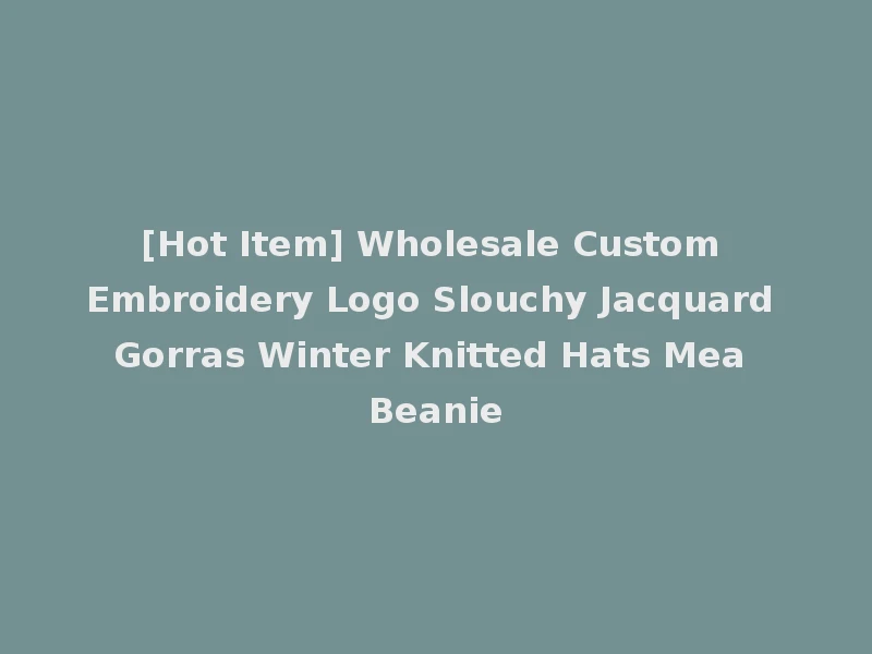 [Hot Item] Wholesale Custom Embroidery Logo Slouchy Jacquard Gorras Winter Knitted Hats Mea Beanie