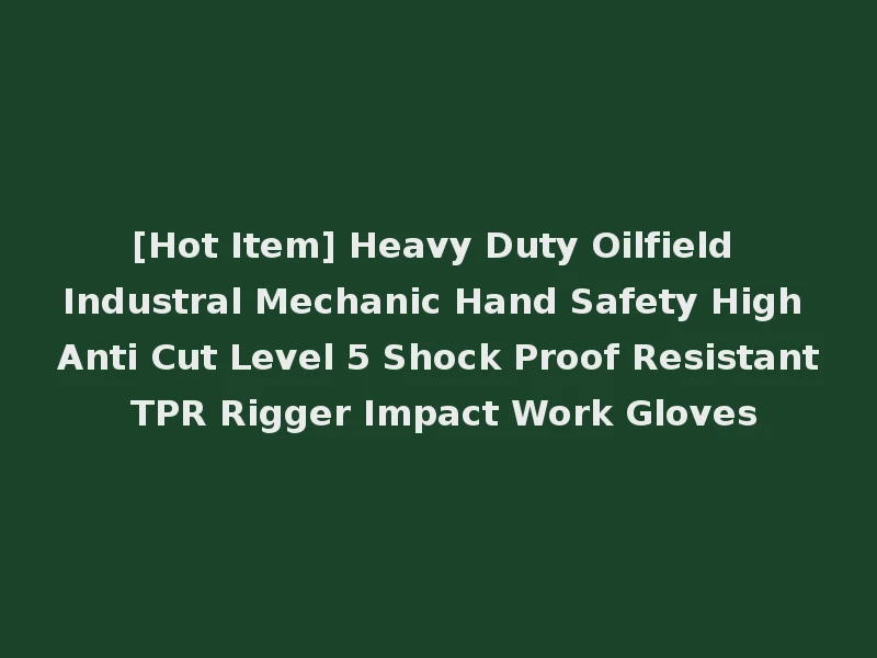 [Hot Item] Heavy Duty Oilfield Industral Mechanic Hand Safety High Anti Cut Level 5 Shock Proof Resistant TPR Rigger Impact Work Gloves