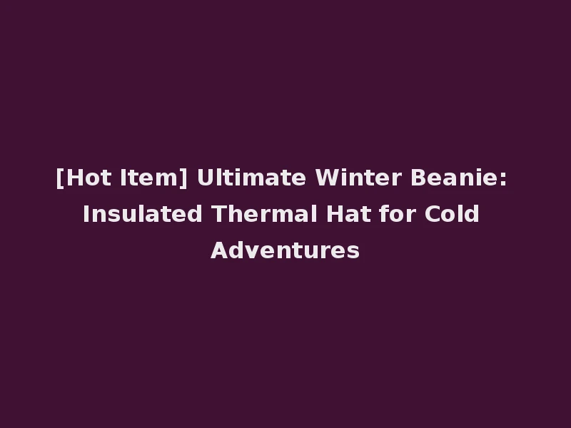 [Hot Item] Ultimate Winter Beanie: Insulated Thermal Hat for Cold Adventures