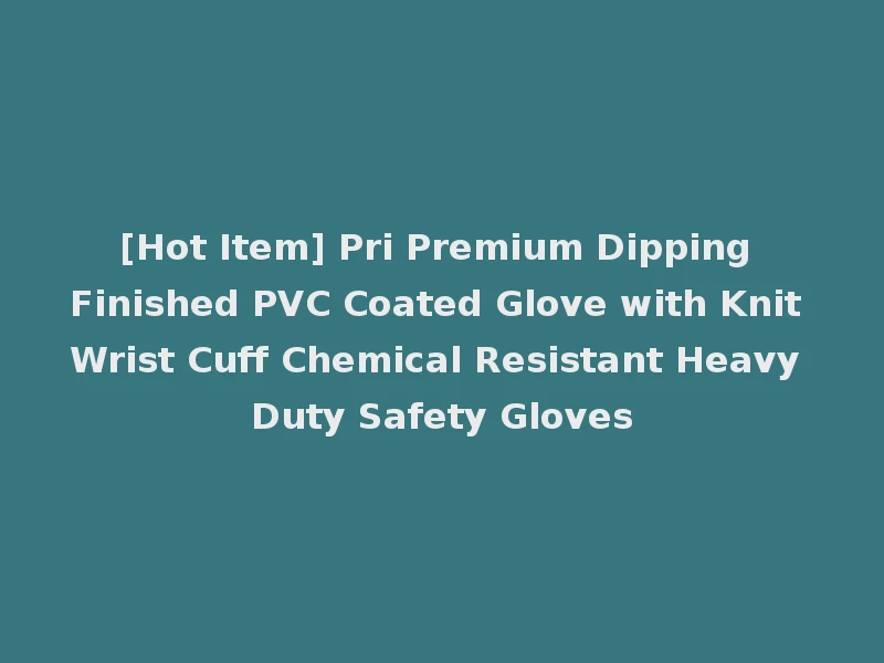 [Hot Item] Pri Premium Dipping Finished PVC Coated Glove with Knit Wrist Cuff Chemical Resistant Heavy Duty Safety Gloves