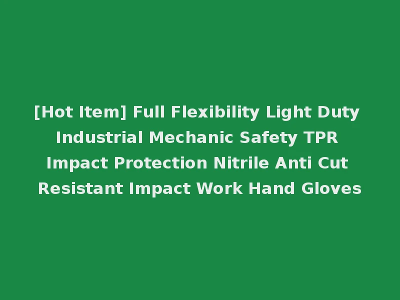 [Hot Item] Full Flexibility Light Duty Industrial Mechanic Safety TPR Impact Protection Nitrile Anti Cut Resistant Impact Work Hand Gloves