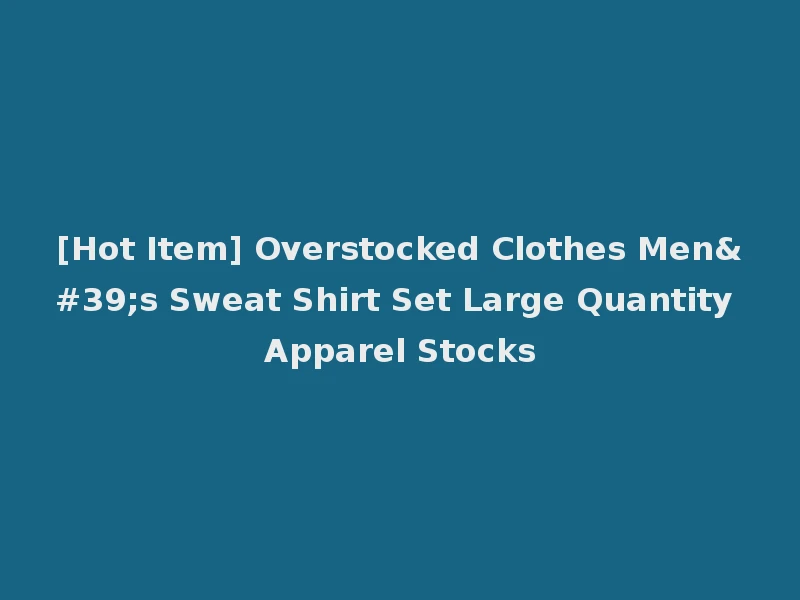 [Hot Item] Overstocked Clothes Men's Sweat Shirt Set Large Quantity Apparel Stocks