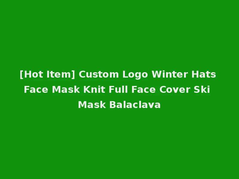 [Hot Item] Custom Logo Winter Hats Face Mask Knit Full Face Cover Ski Mask Balaclava