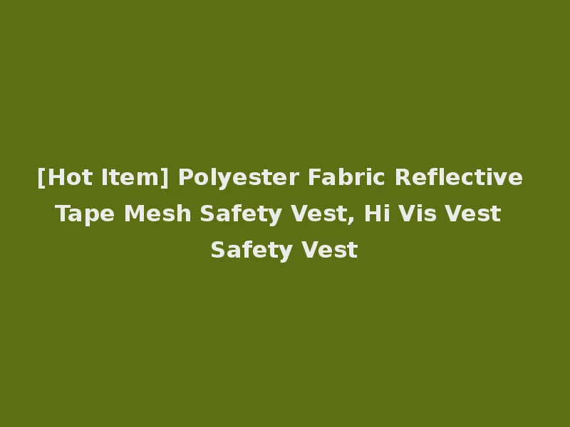 [Hot Item] Polyester Fabric Reflective Tape Mesh Safety Vest, Hi Vis Vest Safety Vest