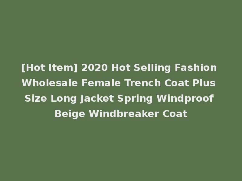 [Hot Item] 2020 Hot Selling Fashion Wholesale Female Trench Coat Plus Size Long Jacket Spring Windproof Beige Windbreaker Coat