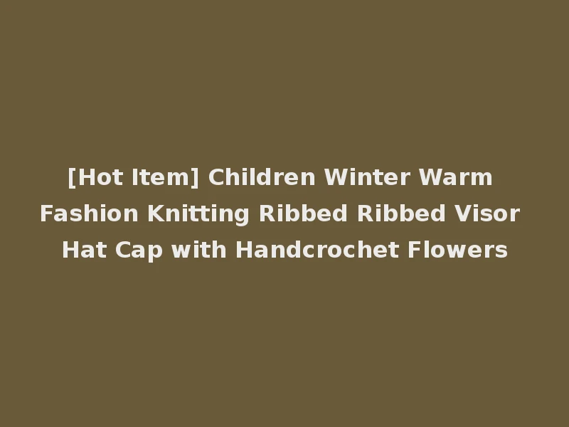 [Hot Item] Children Winter Warm Fashion Knitting Ribbed Ribbed Visor Hat Cap with Handcrochet Flowers