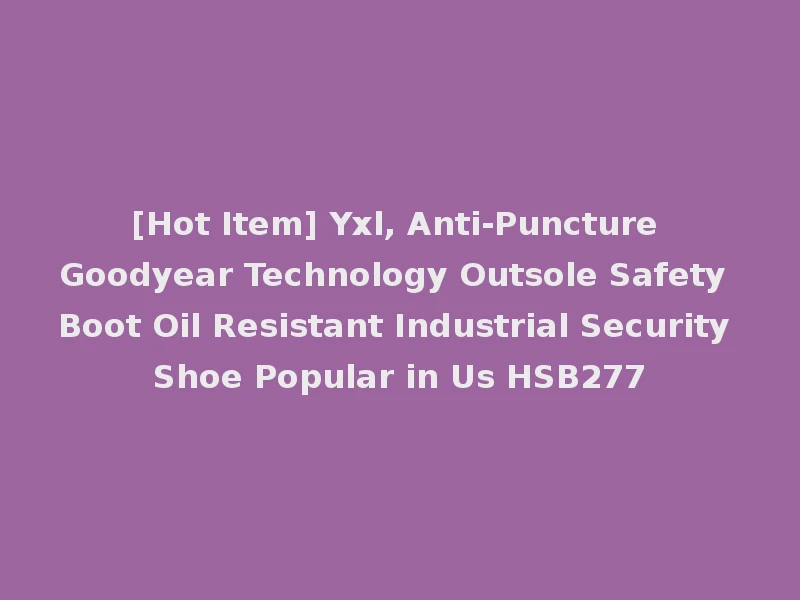 [Hot Item] Yxl, Anti-Puncture Goodyear Technology Outsole Safety Boot Oil Resistant Industrial Security Shoe Popular in Us HSB277
