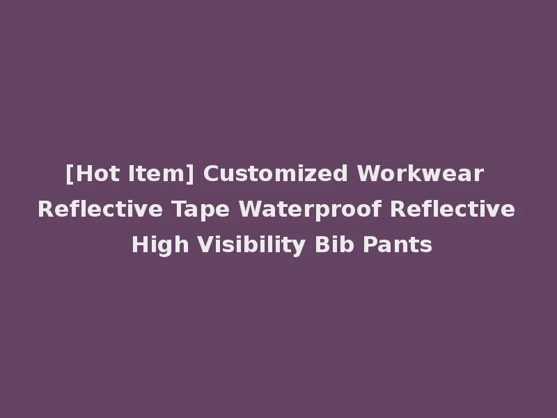 [Hot Item] Customized Workwear Reflective Tape Waterproof Reflective High Visibility Bib Pants