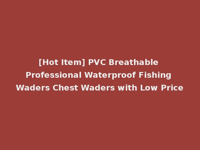 [Hot Item] PVC Breathable Professional Waterproof Fishing Waders Chest Waders with Low Price