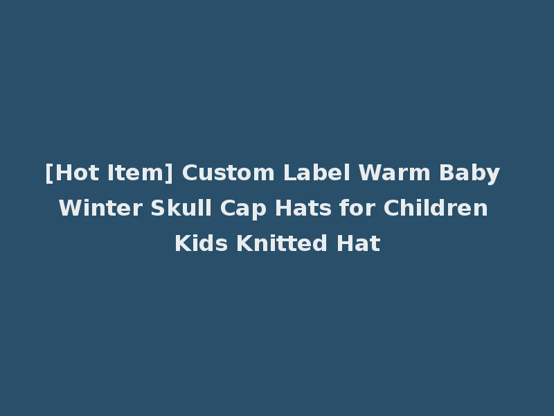 [Hot Item] Custom Label Warm Baby Winter Skull Cap Hats for Children Kids Knitted Hat