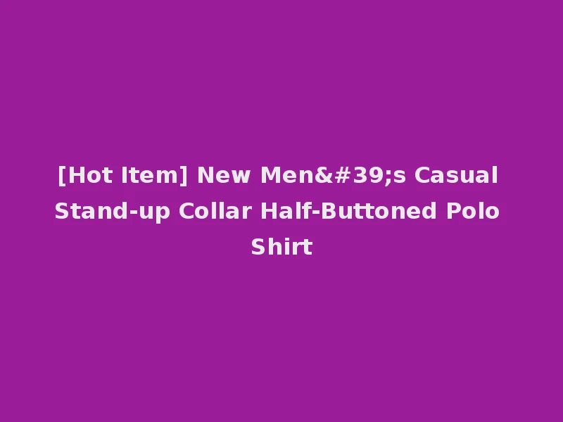 [Hot Item] New Men's Casual Stand-up Collar Half-Buttoned Polo Shirt