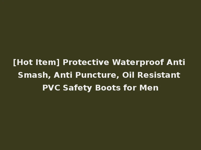 [Hot Item] Protective Waterproof Anti Smash, Anti Puncture, Oil Resistant PVC Safety Boots for Men