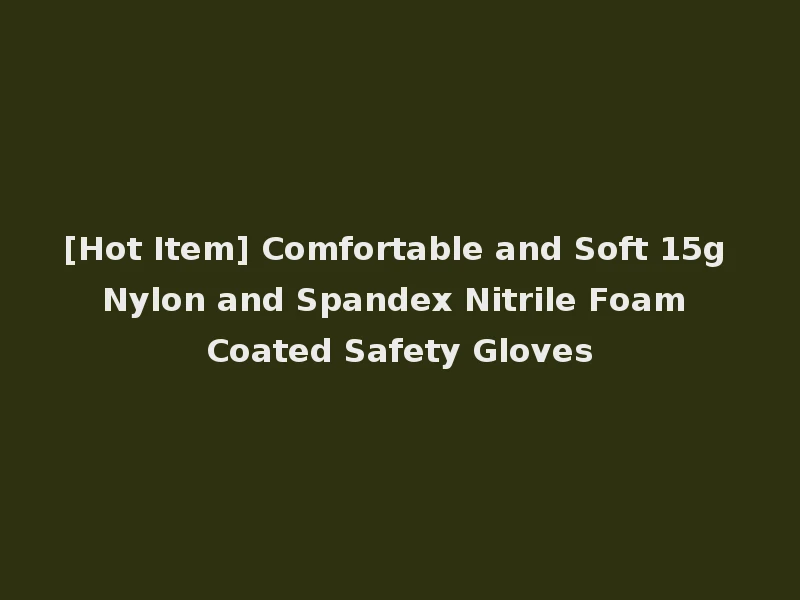 [Hot Item] Comfortable and Soft 15g Nylon and Spandex Nitrile Foam Coated Safety Gloves