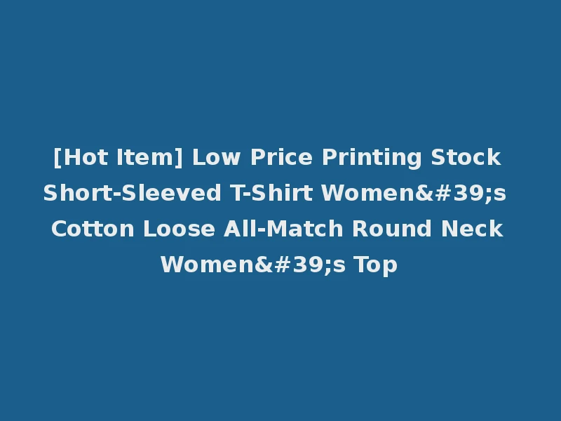 [Hot Item] Low Price Printing Stock Short-Sleeved T-Shirt Women's Cotton Loose All-Match Round Neck Women's Top