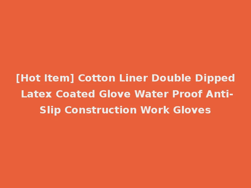 [Hot Item] Cotton Liner Double Dipped Latex Coated Glove Water Proof Anti-Slip Construction Work Gloves