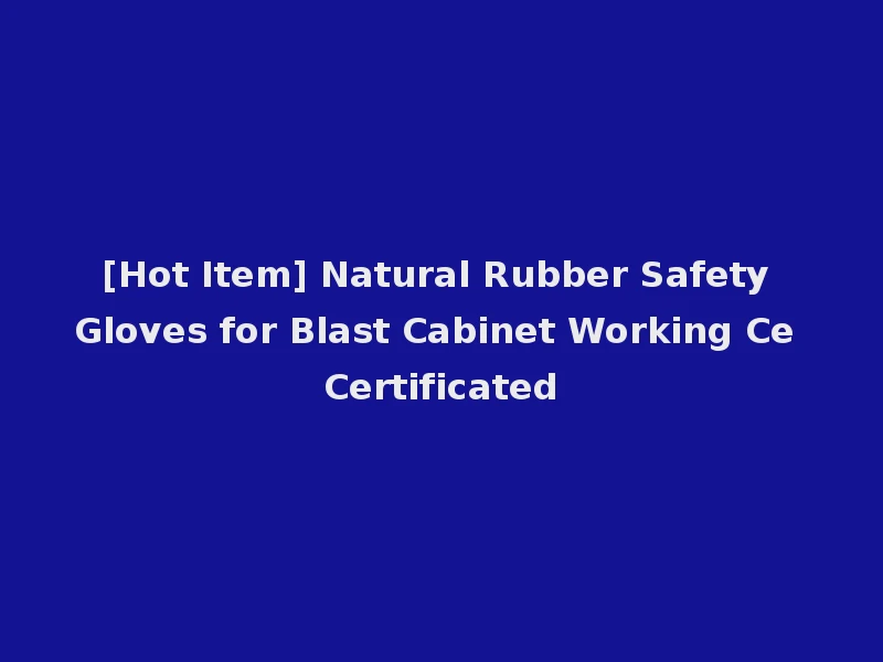 [Hot Item] Natural Rubber Safety Gloves for Blast Cabinet Working Ce Certificated