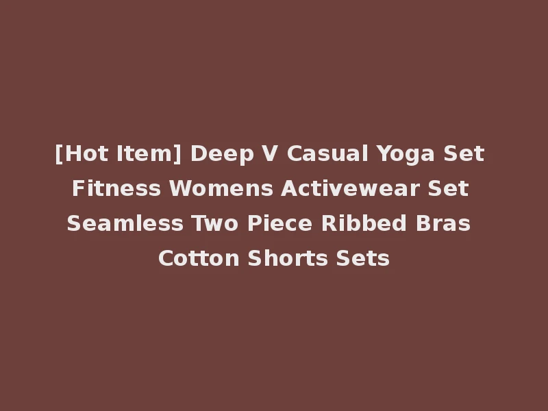 [Hot Item] Deep V Casual Yoga Set Fitness Womens Activewear Set Seamless Two Piece Ribbed Bras Cotton Shorts Sets