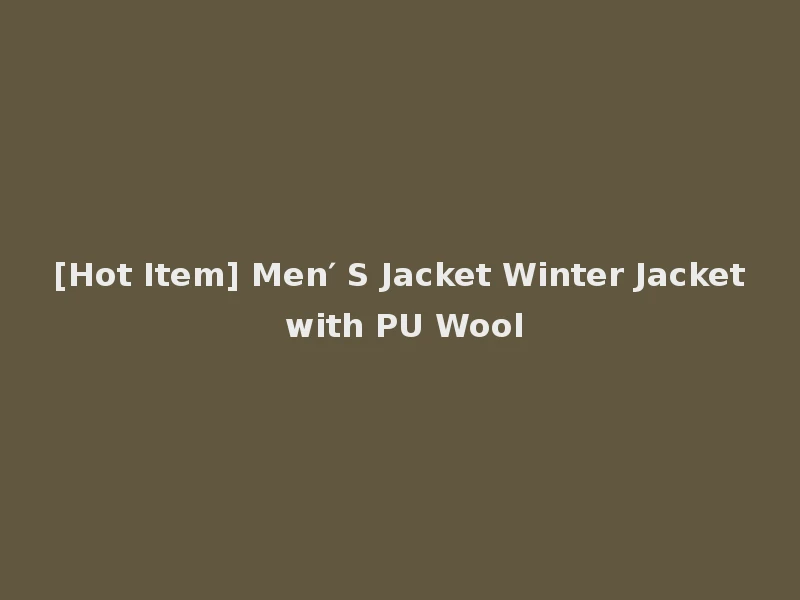 [Hot Item] Men′ S Jacket Winter Jacket with PU Wool