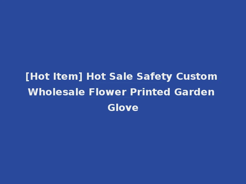 [Hot Item] Hot Sale Safety Custom Wholesale Flower Printed Garden Glove