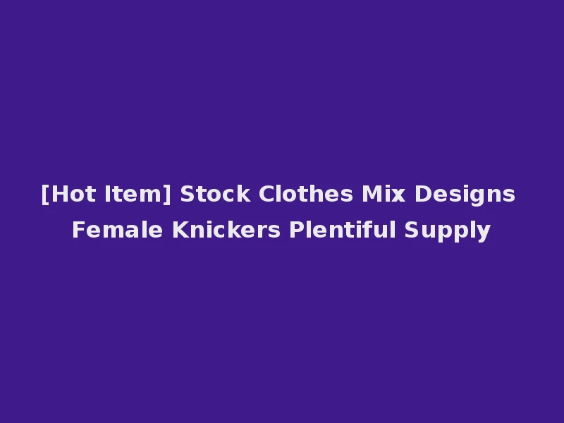 [Hot Item] Stock Clothes Mix Designs Female Knickers Plentiful Supply