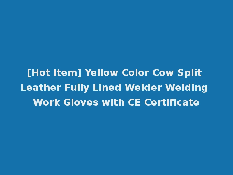 [Hot Item] Yellow Color Cow Split Leather Fully Lined Welder Welding Work Gloves with CE Certificate
