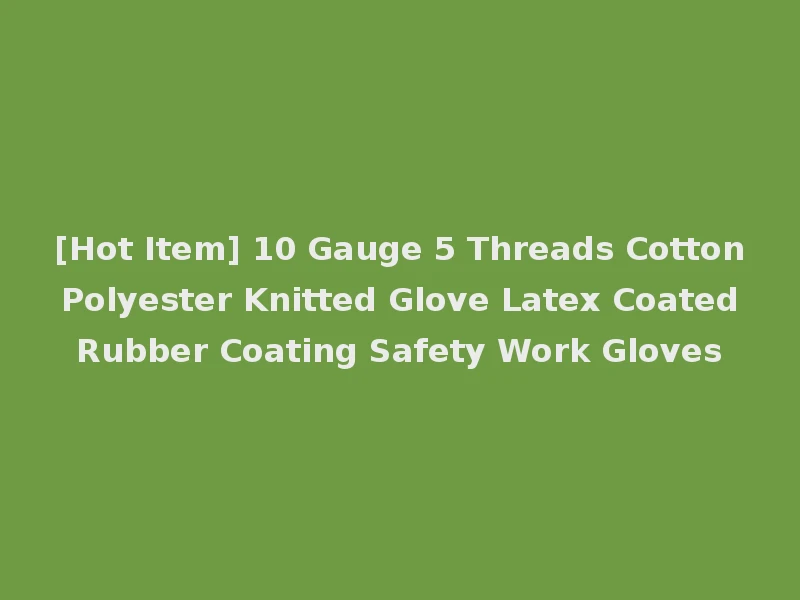 [Hot Item] 10 Gauge 5 Threads Cotton Polyester Knitted Glove Latex Coated Rubber Coating Safety Work Gloves