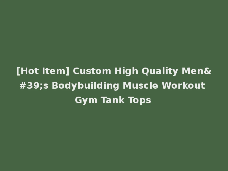[Hot Item] Custom High Quality Men's Bodybuilding Muscle Workout Gym Tank Tops