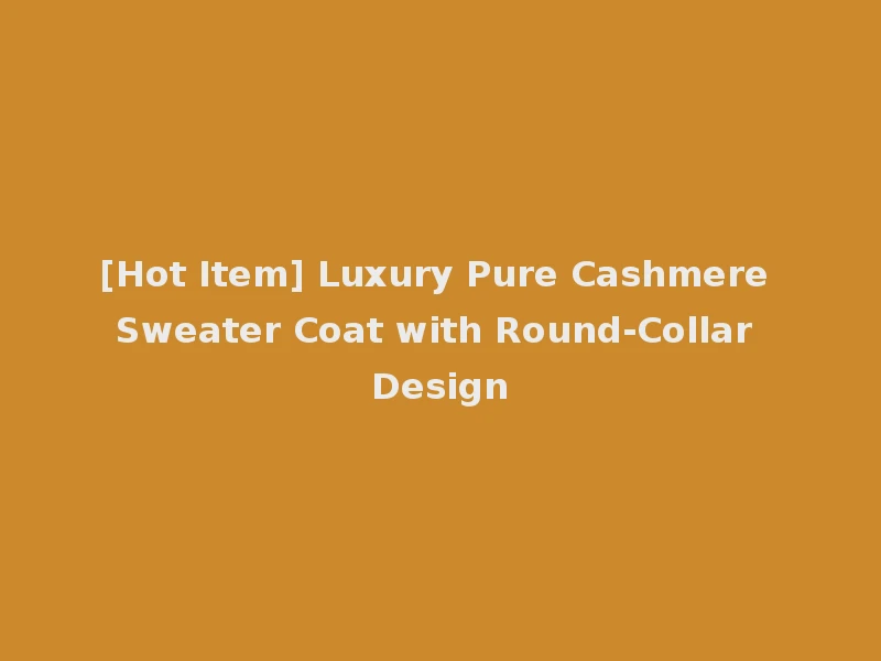 [Hot Item] Luxury Pure Cashmere Sweater Coat with Round-Collar Design