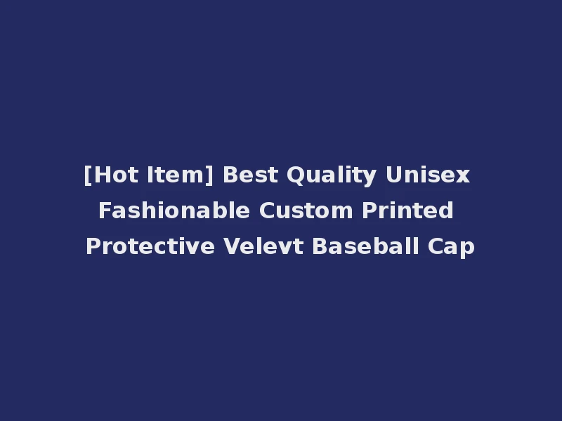 [Hot Item] Best Quality Unisex Fashionable Custom Printed Protective Velevt Baseball Cap