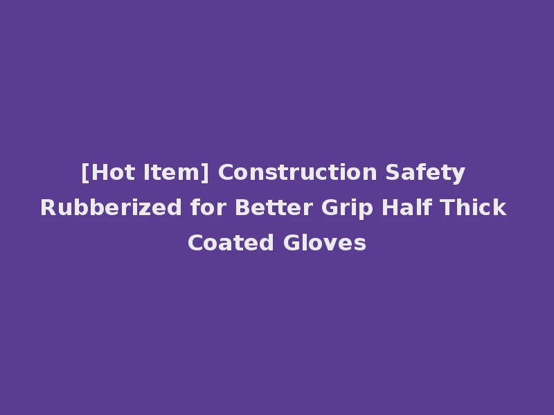 [Hot Item] Construction Safety Rubberized for Better Grip Half Thick Coated Gloves