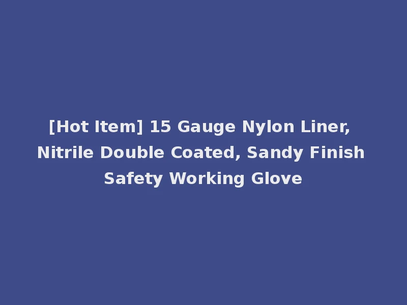 [Hot Item] 15 Gauge Nylon Liner, Nitrile Double Coated, Sandy Finish Safety Working Glove