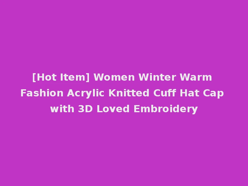 [Hot Item] Women Winter Warm Fashion Acrylic Knitted Cuff Hat Cap with 3D Loved Embroidery