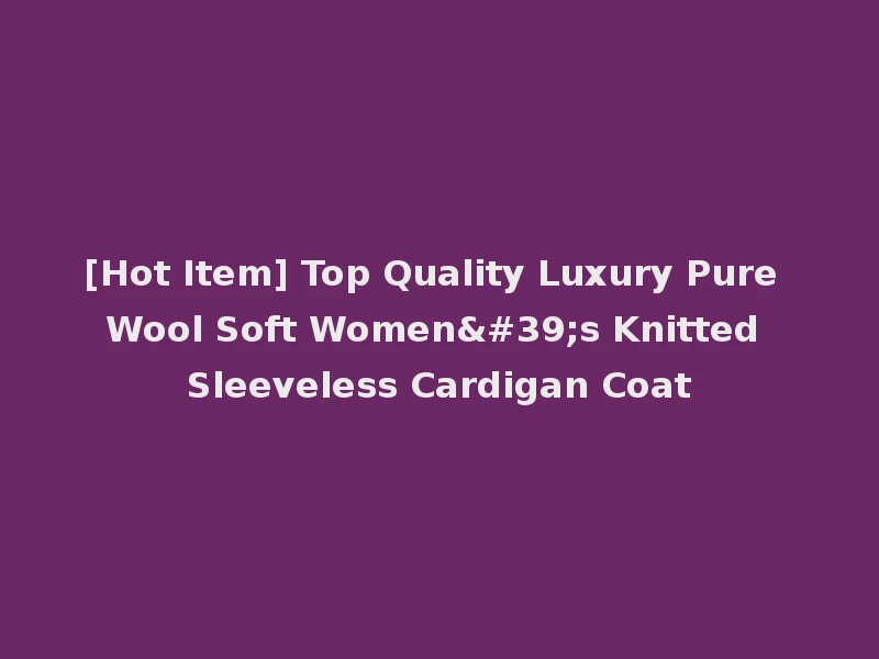 [Hot Item] Top Quality Luxury Pure Wool Soft Women's Knitted Sleeveless Cardigan Coat