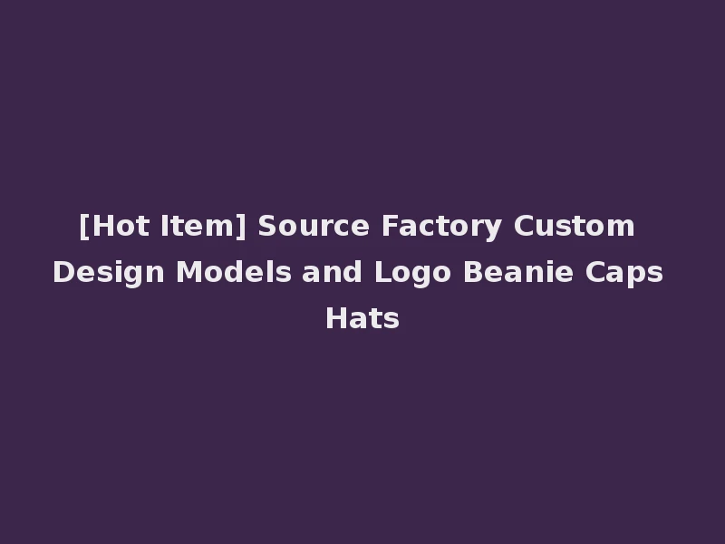 [Hot Item] Source Factory Custom Design Models and Logo Beanie Caps Hats