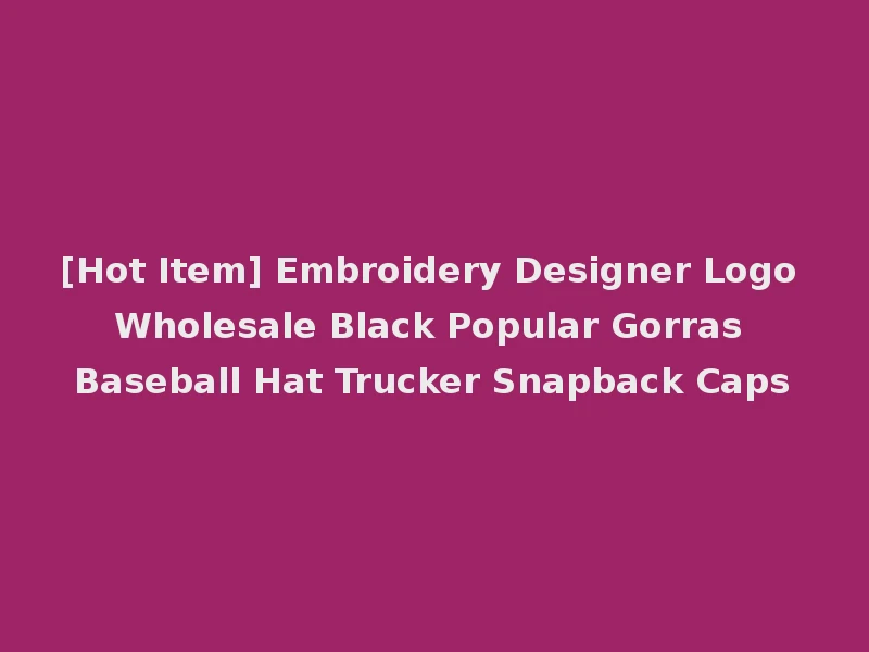[Hot Item] Embroidery Designer Logo Wholesale Black Popular Gorras Baseball Hat Trucker Snapback Caps