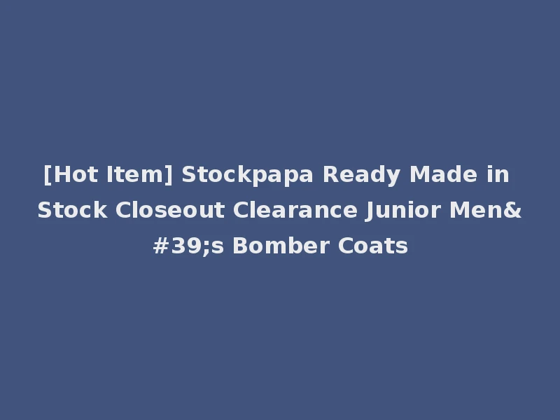 [Hot Item] Stockpapa Ready Made in Stock Closeout Clearance Junior Men's Bomber Coats