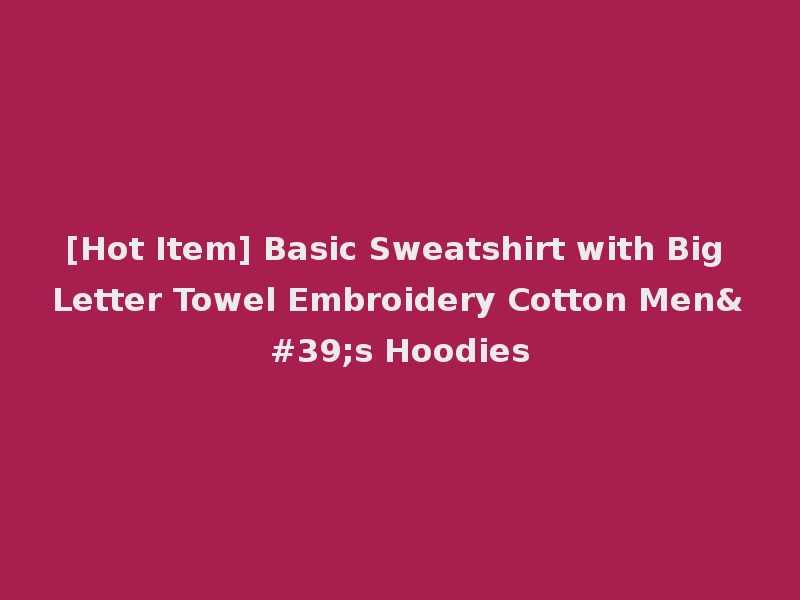 [Hot Item] Basic Sweatshirt with Big Letter Towel Embroidery Cotton Men's Hoodies