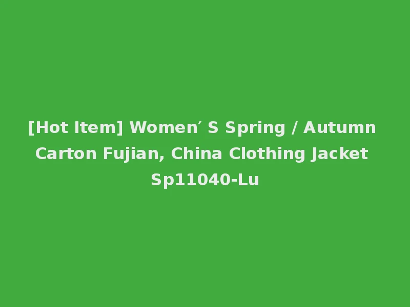 [Hot Item] Women′ S Spring / Autumn Carton Fujian, China Clothing Jacket Sp11040-Lu
