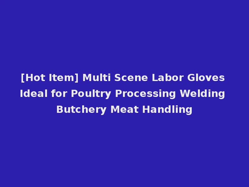 [Hot Item] Multi Scene Labor Gloves Ideal for Poultry Processing Welding Butchery Meat Handling