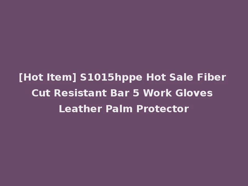 [Hot Item] S1015hppe Hot Sale Fiber Cut Resistant Bar 5 Work Gloves Leather Palm Protector