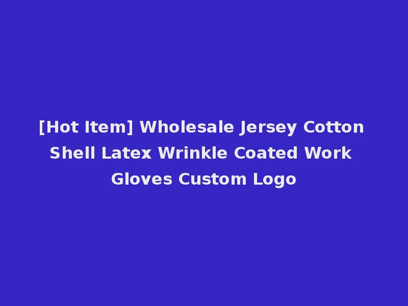 [Hot Item] Wholesale Jersey Cotton Shell Latex Wrinkle Coated Work Gloves Custom Logo