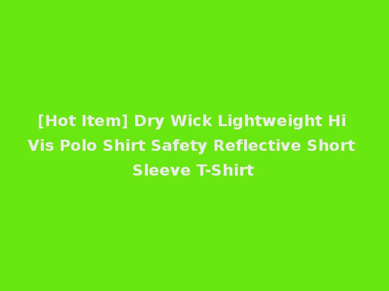 [Hot Item] Dry Wick Lightweight Hi Vis Polo Shirt Safety Reflective Short Sleeve T-Shirt