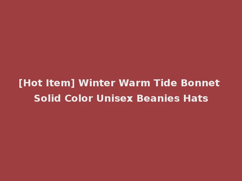 [Hot Item] Winter Warm Tide Bonnet Solid Color Unisex Beanies Hats