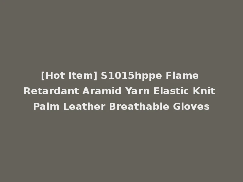 [Hot Item] S1015hppe Flame Retardant Aramid Yarn Elastic Knit Palm Leather Breathable Gloves