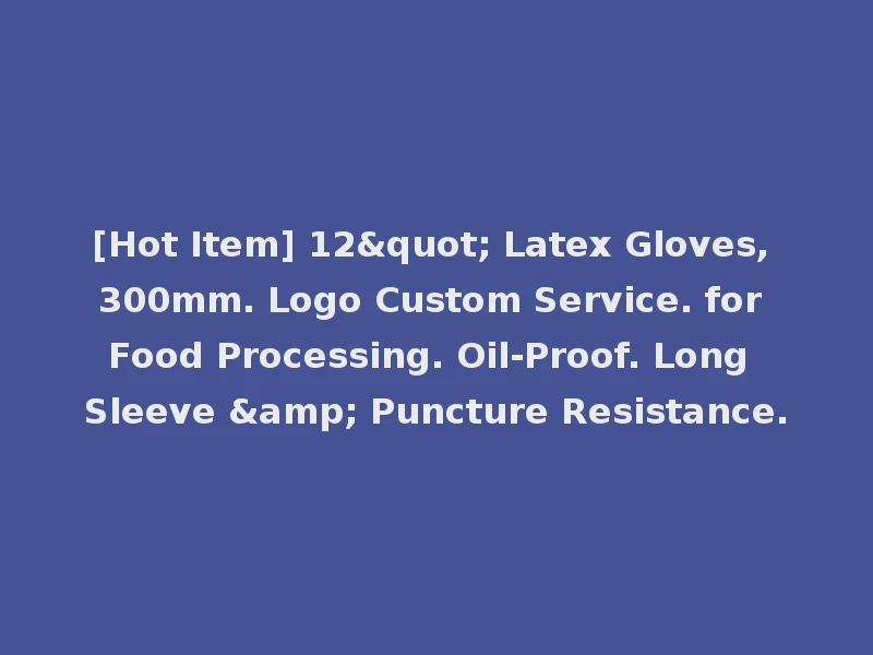 [Hot Item] 12" Latex Gloves, 300mm. Logo Custom Service. for Food Processing. Oil-Proof. Long Sleeve & Puncture Resistance.